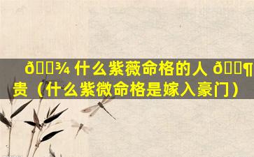 🌾 什么紫薇命格的人 🐶 高贵（什么紫微命格是嫁入豪门）